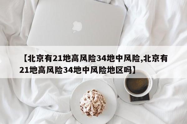 【北京有21地高风险34地中风险,北京有21地高风险34地中风险地区吗】