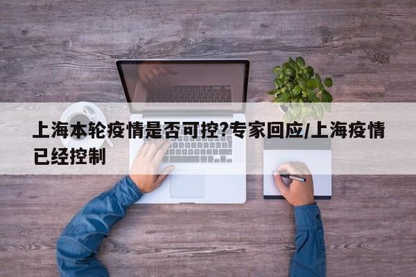 上海本轮疫情是否可控?专家回应/上海疫情已经控制