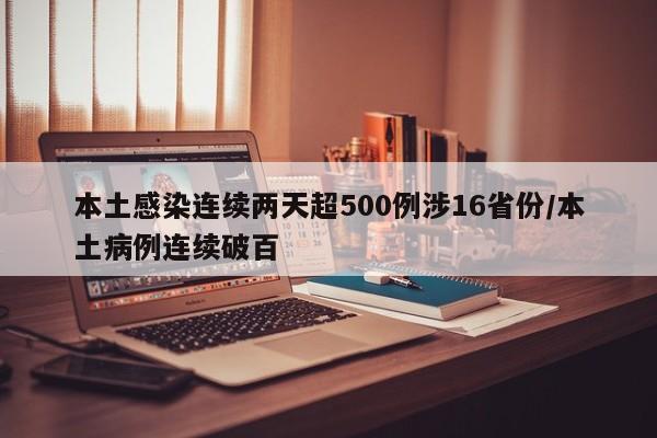 本土感染连续两天超500例涉16省份/本土病例连续破百