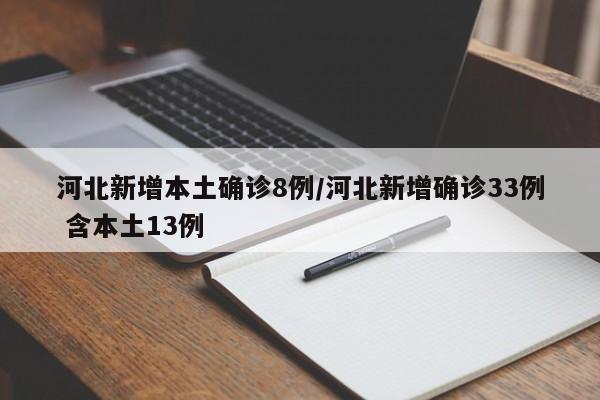 河北新增本土确诊8例/河北新增确诊33例 含本土13例