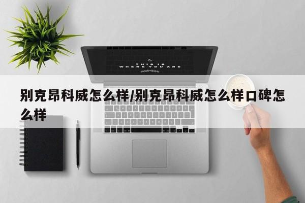 别克昂科威怎么样/别克昂科威怎么样口碑怎么样