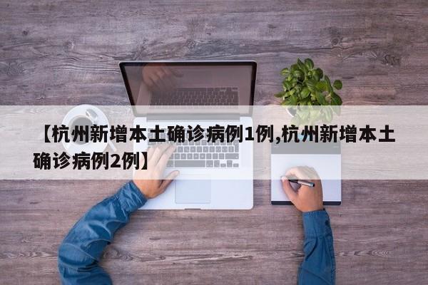 【杭州新增本土确诊病例1例,杭州新增本土确诊病例2例】