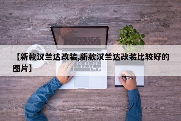 【新款汉兰达改装,新款汉兰达改装比较好的图片】