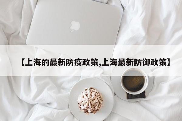 【上海的最新防疫政策,上海最新防御政策】
