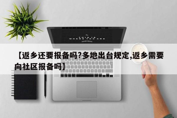 【返乡还要报备吗?多地出台规定,返乡需要向社区报备吗】