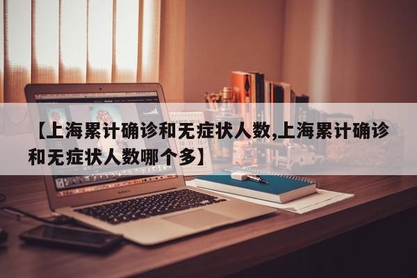【上海累计确诊和无症状人数,上海累计确诊和无症状人数哪个多】