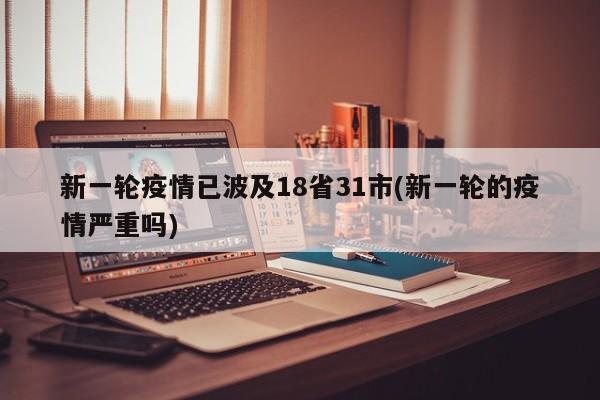新一轮疫情已波及18省31市(新一轮的疫情严重吗)