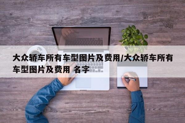 大众轿车所有车型图片及费用/大众轿车所有车型图片及费用 名字