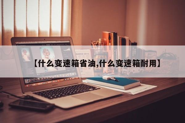 【什么变速箱省油,什么变速箱耐用】