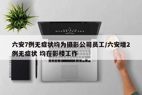 六安7例无症状均为摄影公司员工/六安增2例无症状 均在影楼工作