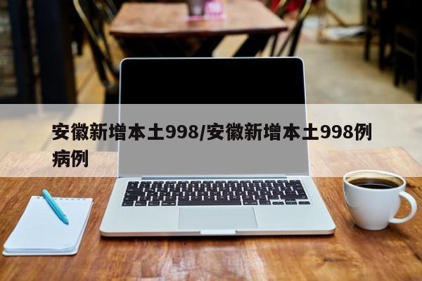 安徽新增本土998/安徽新增本土998例病例