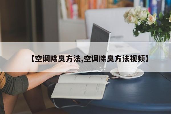 【空调除臭方法,空调除臭方法视频】