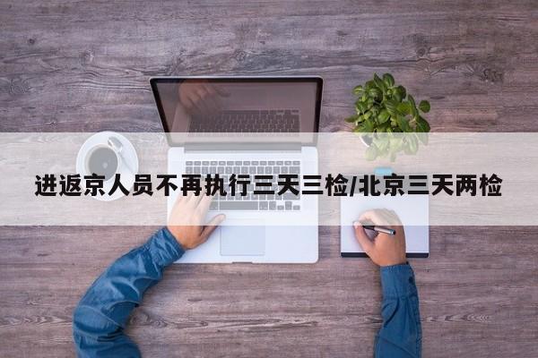 进返京人员不再执行三天三检/北京三天两检