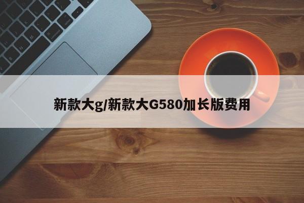 新款大g/新款大G580加长版费用