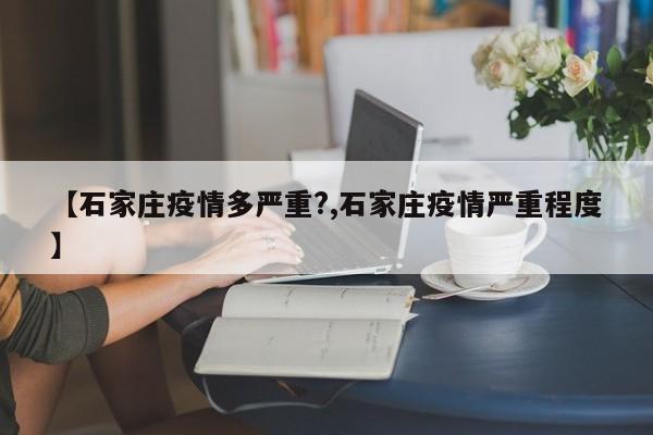 【石家庄疫情多严重?,石家庄疫情严重程度】
