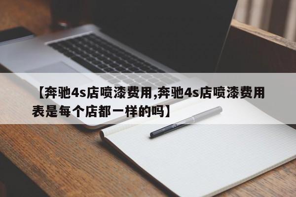 【奔驰4s店喷漆费用,奔驰4s店喷漆费用表是每个店都一样的吗】