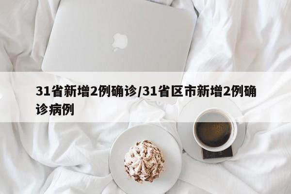 31省新增2例确诊/31省区市新增2例确诊病例