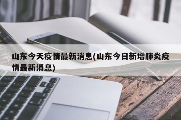山东今天疫情最新消息(山东今日新增肺炎疫情最新消息)