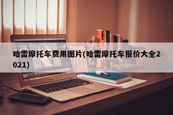 哈雷摩托车费用图片(哈雷摩托车报价大全2021)