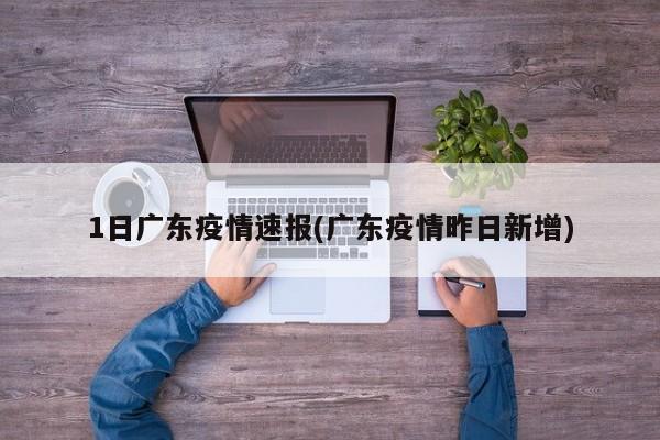 1日广东疫情速报(广东疫情昨日新增)