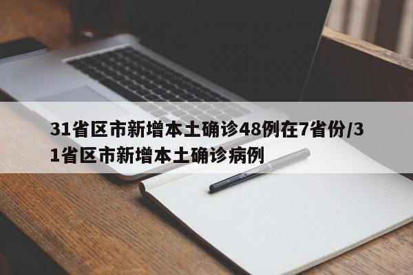 31省区市新增本土确诊48例在7省份/31省区市新增本土确诊病例