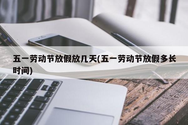 五一劳动节放假放几天(五一劳动节放假多长时间)