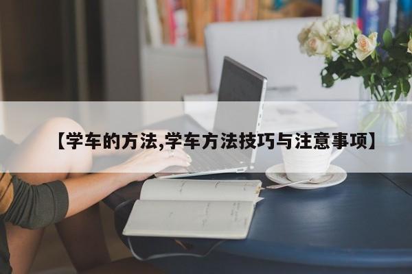 【学车的方法,学车方法技巧与注意事项】