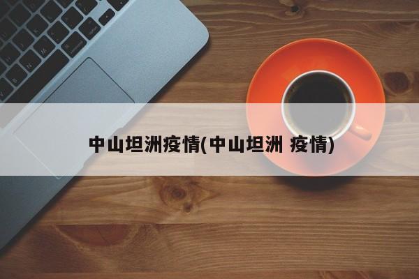 中山坦洲疫情(中山坦洲 疫情)