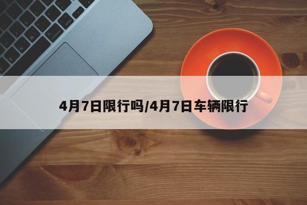 4月7日限行吗/4月7日车辆限行