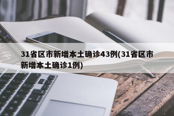 31省区市新增本土确诊43例(31省区市新增本土确诊1例)