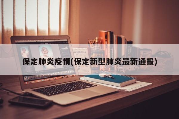 保定肺炎疫情(保定新型肺炎最新通报)