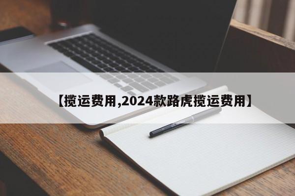 【揽运费用,2024款路虎揽运费用】