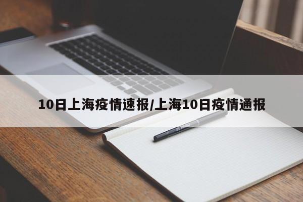 10日上海疫情速报/上海10日疫情通报