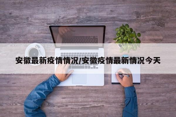 安徽最新疫情情况/安徽疫情最新情况今天