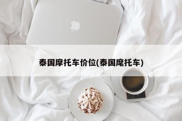 泰国摩托车价位(泰国麾托车)