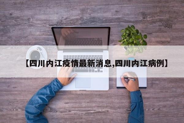 【四川内江疫情最新消息,四川内江病例】