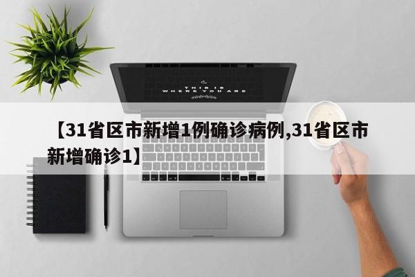 【31省区市新增1例确诊病例,31省区市新增确诊1】