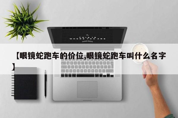 【眼镜蛇跑车的价位,眼镜蛇跑车叫什么名字】