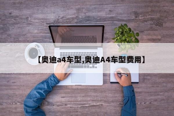 【奥迪a4车型,奥迪A4车型费用】