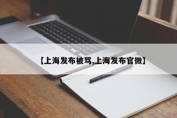 【上海发布被骂,上海发布官微】