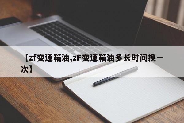 【zf变速箱油,zF变速箱油多长时间换一次】
