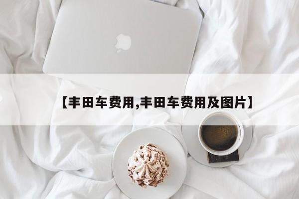 【丰田车费用,丰田车费用及图片】