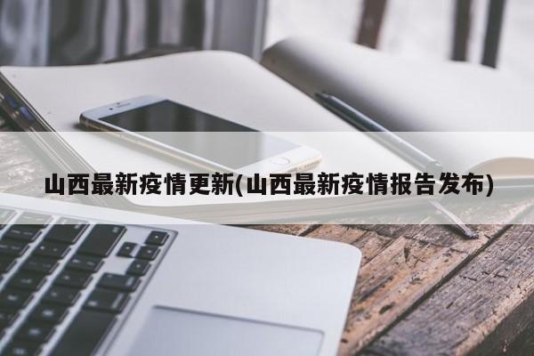 山西最新疫情更新(山西最新疫情报告发布)