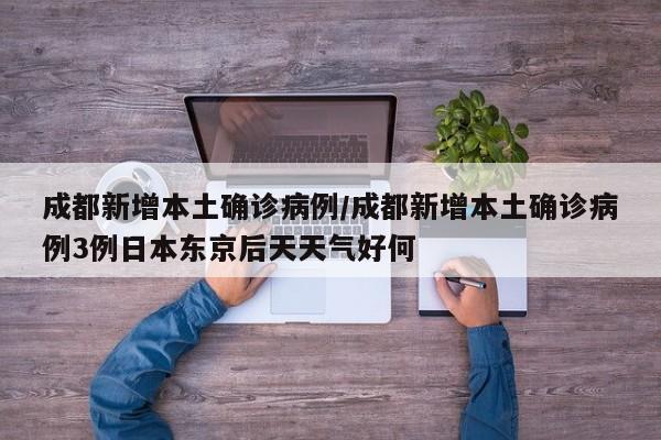 成都新增本土确诊病例/成都新增本土确诊病例3例日本东京后天天气好何