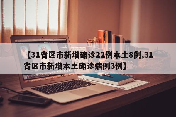 【31省区市新增确诊22例本土8例,31省区市新增本土确诊病例3例】