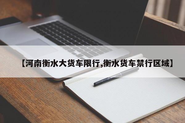 【河南衡水大货车限行,衡水货车禁行区域】