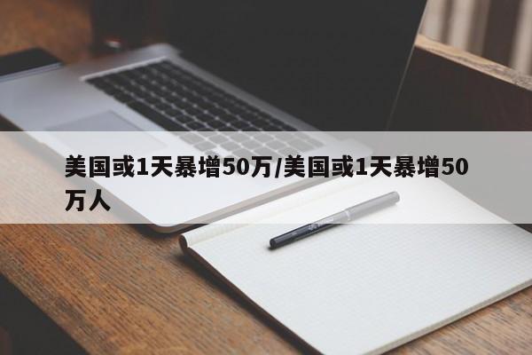 美国或1天暴增50万/美国或1天暴增50万人