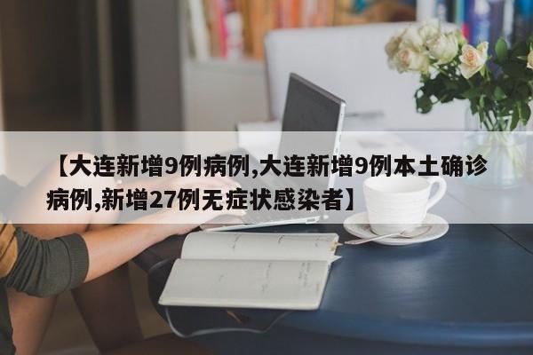 【大连新增9例病例,大连新增9例本土确诊病例,新增27例无症状感染者】