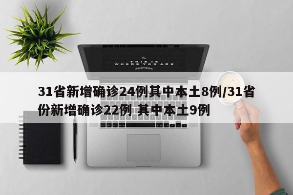 31省新增确诊24例其中本土8例/31省份新增确诊22例 其中本土9例