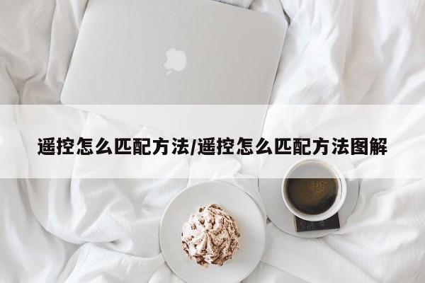 遥控怎么匹配方法/遥控怎么匹配方法图解